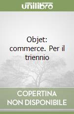 Objet: commerce. Per il triennio libro