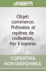 Objet: commerce. Prétextes et repères de civilisation. Per il triennio libro