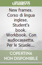 New frames. Corso di lingua inglese. Student's book. Workbook. Con audiocassetta. Per le Scuole superiori libro