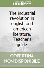 The industrial revolution in english and american literature. Teacher's guide libro