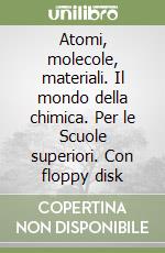 Atomi, molecole, materiali. Il mondo della chimica. Per le Scuole superiori. Con floppy disk libro