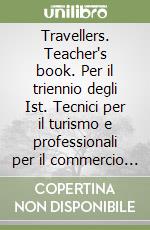 Travellers. Teacher's book. Per il triennio degli Ist. Tecnici per il turismo e professionali per il commercio e turismo libro