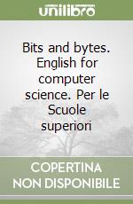 Bits and bytes. English for computer science. Per le Scuole superiori libro