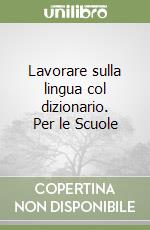 Lavorare sulla lingua col dizionario. Per le Scuole libro