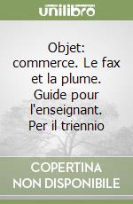 Objet: commerce. Le fax et la plume. Guide pour l'enseignant. Per il triennio libro