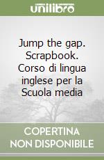 Jump the gap. Scrapbook. Corso di lingua inglese per la Scuola media libro