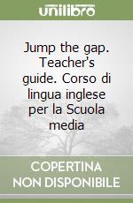 Jump the gap. Teacher's guide. Corso di lingua inglese per la Scuola media libro