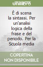 È di scena la sintassi. Per un'analisi logica della frase e del periodo. Per la Scuola media libro