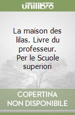 La maison des lilas. Livre du professeur. Per le Scuole superiori libro