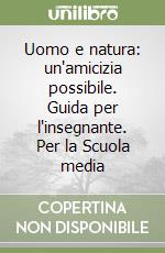 Uomo e natura: un'amicizia possibile. Guida per l'insegnante. Per la Scuola media libro