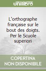 L'orthographe française sur le bout des doigts. Per le Scuole superiori libro