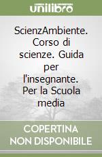 ScienzAmbiente. Corso di scienze. Guida per l'insegnante. Per la Scuola media libro