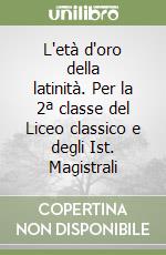 L'età d'oro della latinità. Per la 2ª classe del Liceo classico e degli Ist. Magistrali libro