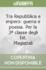 Tra Repubblica e impero: guerra e poesia. Per la 3ª classe degli Ist. Magistrali libro