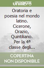 Oratoria e poesia nel mondo latino. Cicerone, Orazio, Quintiliano. Per la 4ª classe degli Ist. Magistrali libro