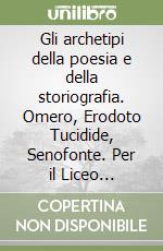 Gli archetipi della poesia e della storiografia. Omero, Erodoto Tucidide, Senofonte. Per il Liceo classico