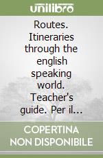 Routes. Itineraries through the english speaking world. Teacher's guide. Per il triennio libro