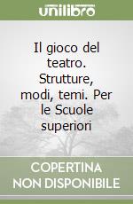 Il gioco del teatro. Strutture, modi, temi. Per le Scuole superiori