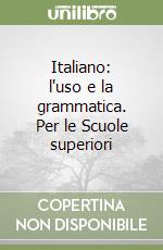 Italiano: l'uso e la grammatica. Per le Scuole superiori libro