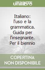 Italiano: l'uso e la grammatica. Guida per l'insegnante. Per il biennio libro