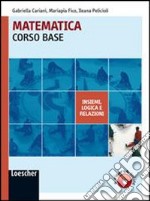 Matematica. Corso base insiemi-Logica e relazioni. Per le Scuole superiori. Con espansione online libro