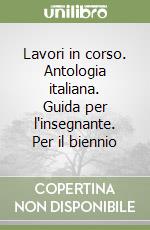 Lavori in corso. Antologia italiana. Guida per l'insegnante. Per il biennio libro