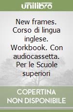 New frames. Corso di lingua inglese. Workbook. Con audiocassetta. Per le Scuole superiori libro