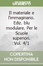 Il materiale e l'immaginario. Ediz. blu modulare. Per le Scuole superiori. Vol. 4/1 libro