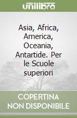 Asia, Africa, America, Oceania, Antartide. Per le Scuole superiori libro