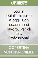 Storia. Dall'illuminismo a oggi. Con quaderno di lavoro. Per gli Ist. Professionali libro