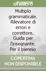 Multiplo grammaticale. Rilevatore di errori e correttore. Guida per l'insegnante. Per il biennio libro