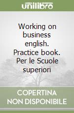 Working on business english. Practice book. Per le Scuole superiori libro