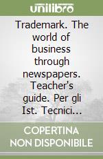 Trademark. The world of business through newspapers. Teacher's guide. Per gli Ist. Tecnici commerciali e professionali