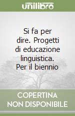 Si fa per dire. Progetti di educazione linguistica. Per il biennio