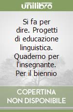 Si fa per dire. Progetti di educazione linguistica. Quaderno per l'insegnante. Per il biennio