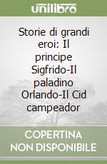 Storie di grandi eroi: Il principe Sigfrido-Il paladino Orlando-Il Cid campeador libro