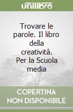 Trovare le parole. Il libro della creatività. Per la Scuola media (1) libro