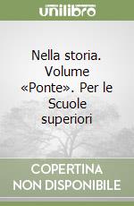 Nella storia. Volume «Ponte». Per le Scuole superiori libro