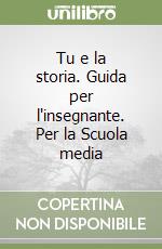 Tu e la storia. Guida per l'insegnante. Per la Scuola media libro