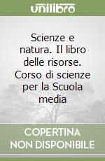 Scienze e natura. Il libro delle risorse. Corso di scienze per la Scuola media libro