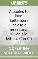 Attitudes to love. Letteratura inglese e americana. Guida alla lettura. Con CD