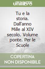 Tu e la storia. Dall'anno Mille al XIV secolo. Volume ponte. Per le Scuole libro