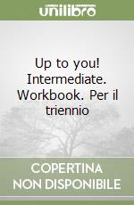 Up to you! Intermediate. Workbook. Per il triennio libro