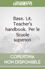 Base. Lit. Teacher's handbook. Per le Scuole superiori libro