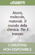 Atomi, molecole, materiali. Il mondo della chimica. Per il triennio libro