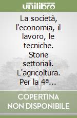 La società, l'economia, il lavoro, le tecniche. Storie settoriali. L'agricoltura. Per la 4ª classe degli Ist. Professionali libro