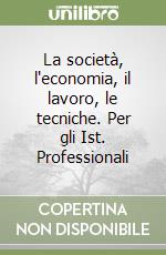 La società, l'economia, il lavoro, le tecniche. Per gli Ist. Professionali libro