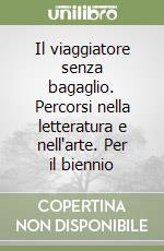 Il viaggiatore senza bagaglio. Percorsi nella letteratura e nell'arte. Per il biennio libro