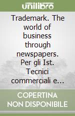 Trademark. The world of business through newspapers. Per gli Ist. Tecnici commerciali e professionali