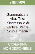 Grammatica e vita. Test d'ingresso e di verifica. Per la Scuola media libro